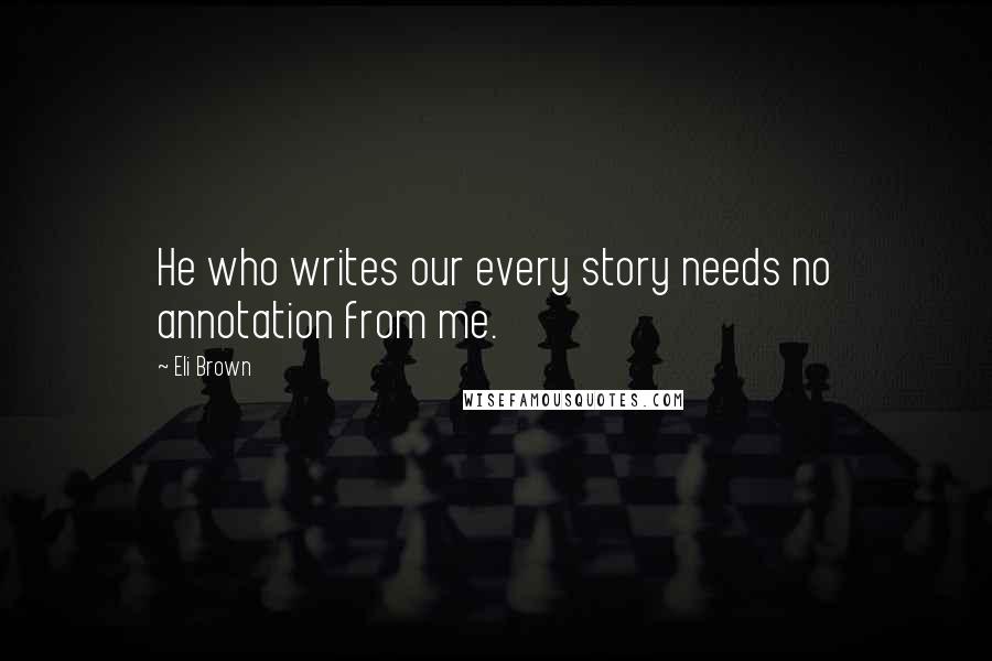 Eli Brown Quotes: He who writes our every story needs no annotation from me.