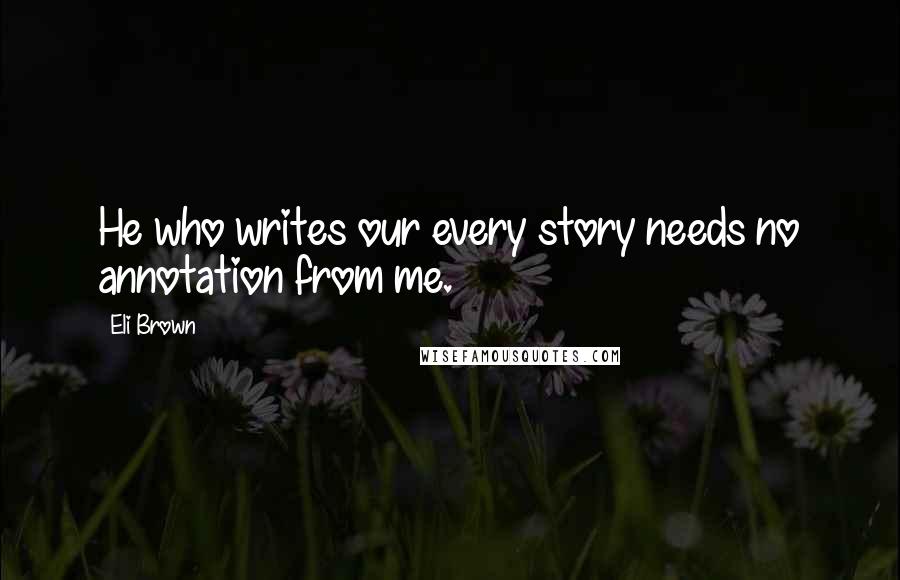 Eli Brown Quotes: He who writes our every story needs no annotation from me.