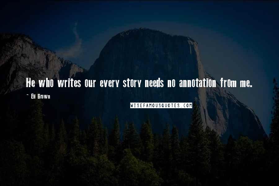 Eli Brown Quotes: He who writes our every story needs no annotation from me.