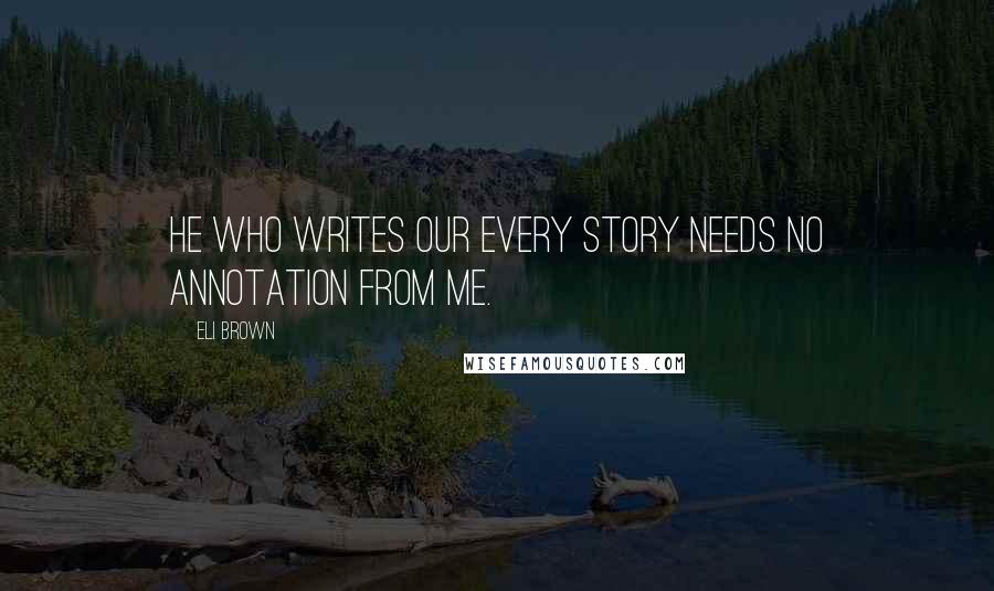 Eli Brown Quotes: He who writes our every story needs no annotation from me.