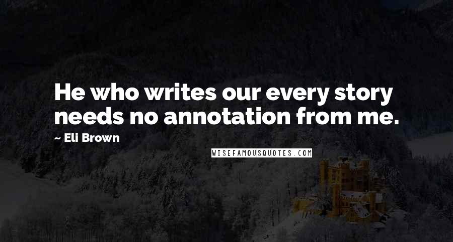 Eli Brown Quotes: He who writes our every story needs no annotation from me.