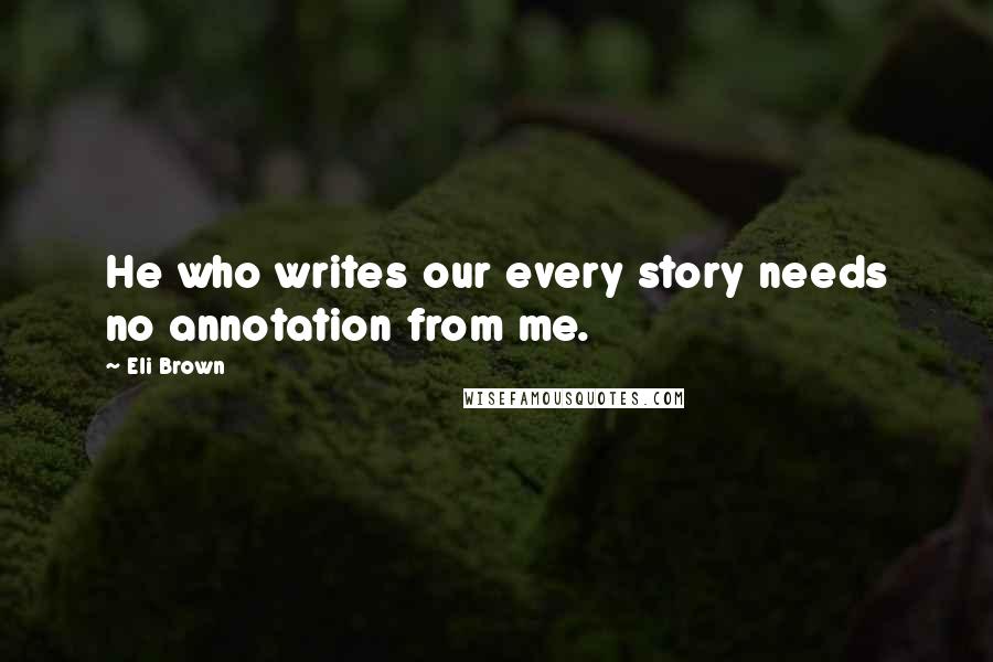 Eli Brown Quotes: He who writes our every story needs no annotation from me.