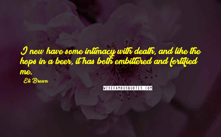 Eli Brown Quotes: I now have some intimacy with death, and like the hops in a beer, it has both embittered and fortified me.