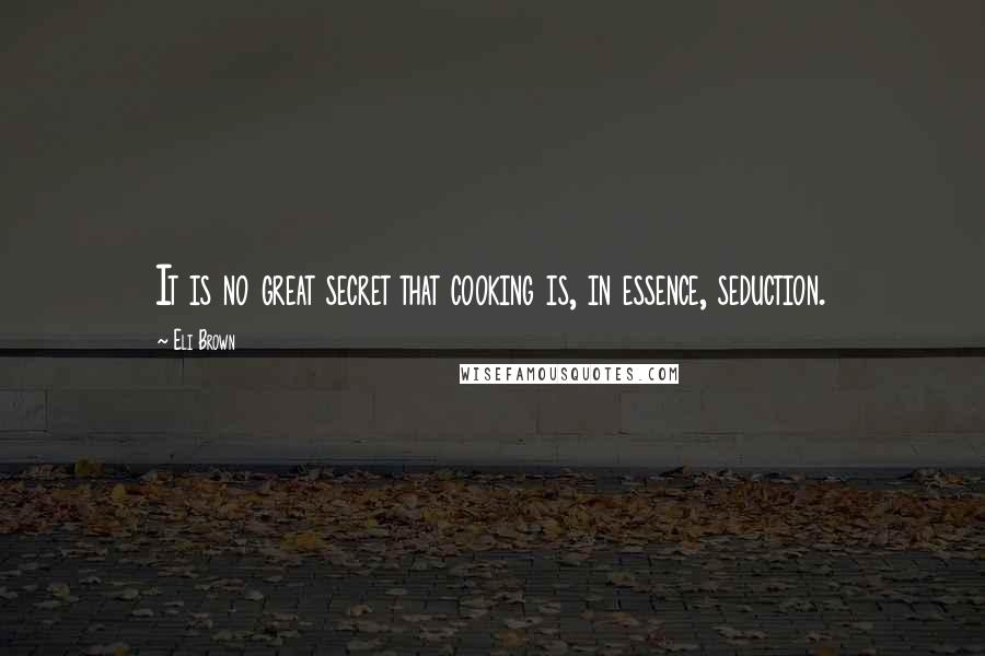 Eli Brown Quotes: It is no great secret that cooking is, in essence, seduction.