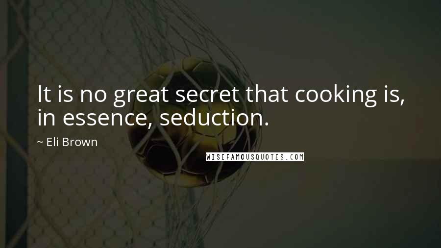 Eli Brown Quotes: It is no great secret that cooking is, in essence, seduction.