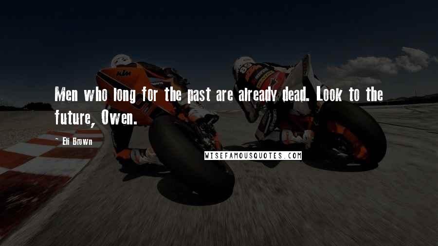 Eli Brown Quotes: Men who long for the past are already dead. Look to the future, Owen.