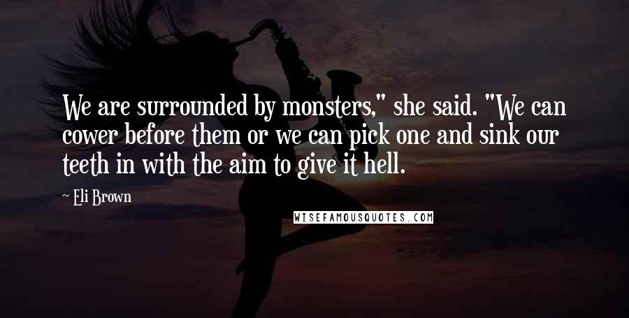 Eli Brown Quotes: We are surrounded by monsters," she said. "We can cower before them or we can pick one and sink our teeth in with the aim to give it hell.