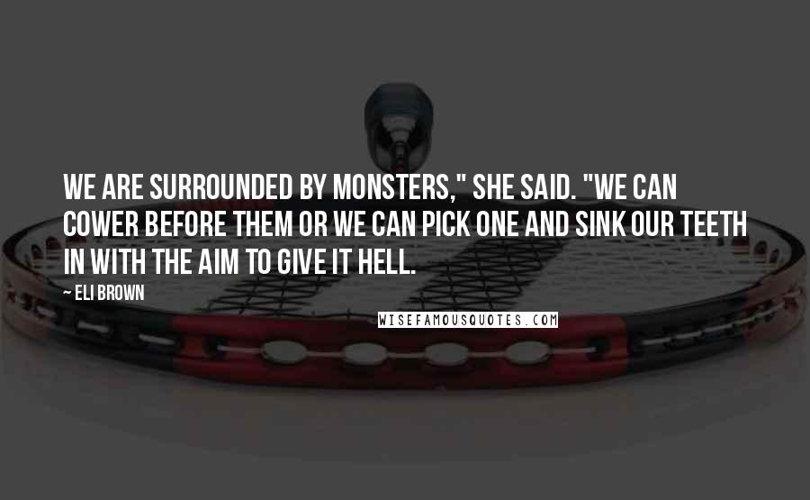 Eli Brown Quotes: We are surrounded by monsters," she said. "We can cower before them or we can pick one and sink our teeth in with the aim to give it hell.