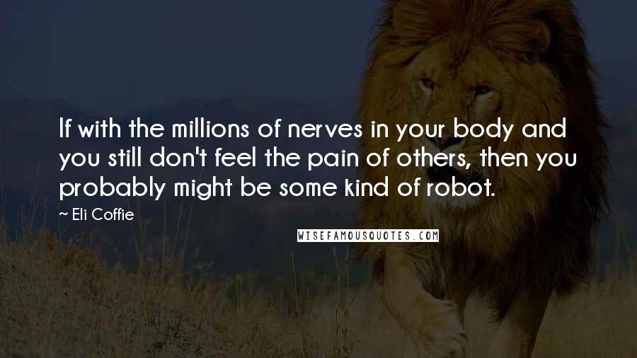 Eli Coffie Quotes: If with the millions of nerves in your body and you still don't feel the pain of others, then you probably might be some kind of robot.