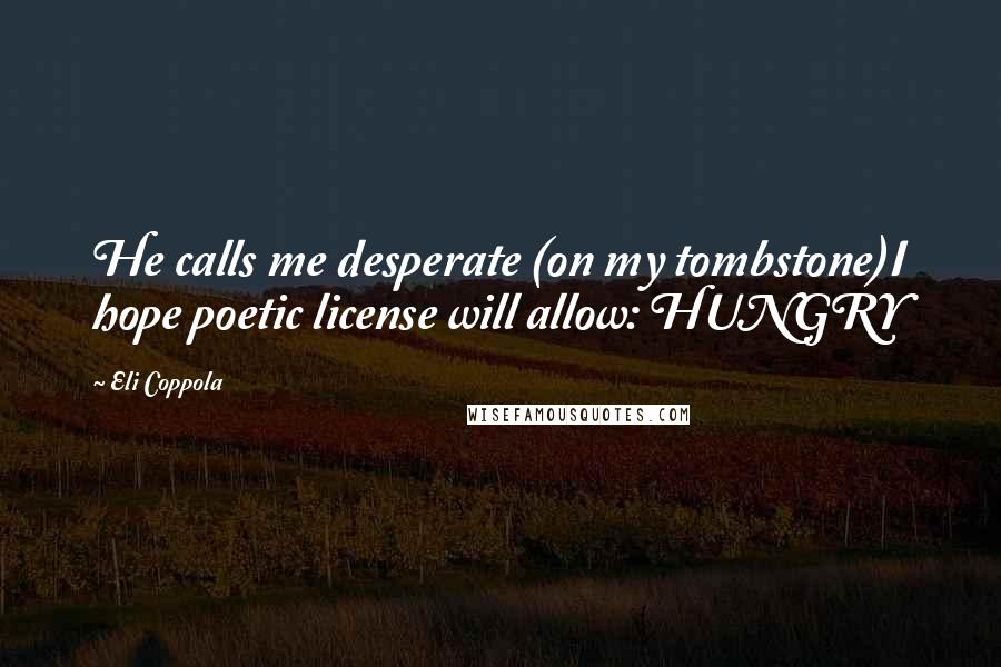 Eli Coppola Quotes: He calls me desperate (on my tombstone)I hope poetic license will allow: HUNGRY