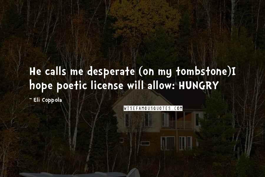 Eli Coppola Quotes: He calls me desperate (on my tombstone)I hope poetic license will allow: HUNGRY