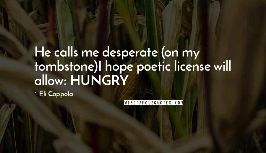 Eli Coppola Quotes: He calls me desperate (on my tombstone)I hope poetic license will allow: HUNGRY