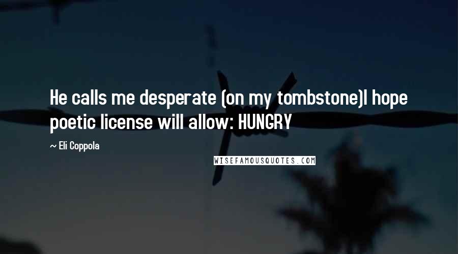 Eli Coppola Quotes: He calls me desperate (on my tombstone)I hope poetic license will allow: HUNGRY