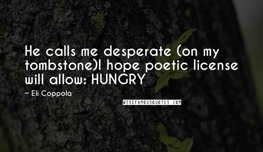 Eli Coppola Quotes: He calls me desperate (on my tombstone)I hope poetic license will allow: HUNGRY