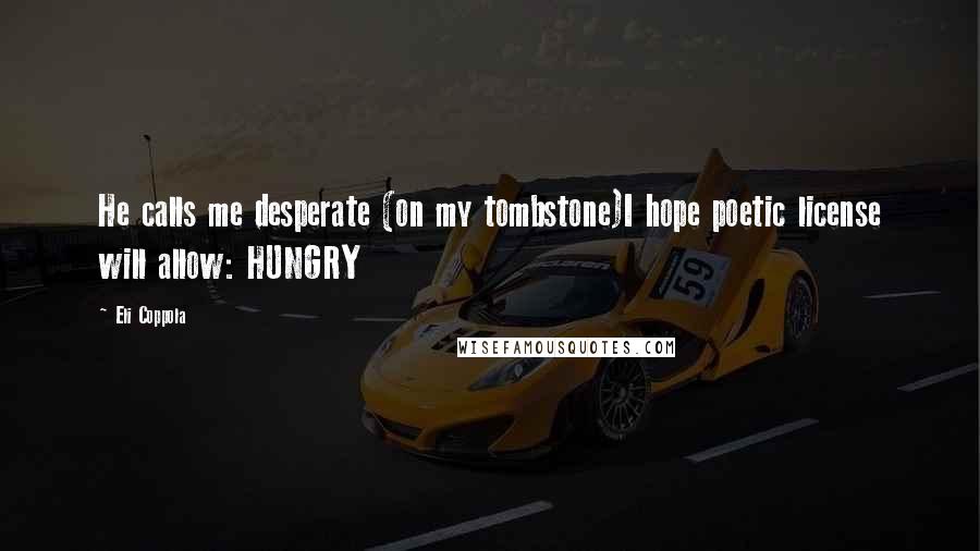 Eli Coppola Quotes: He calls me desperate (on my tombstone)I hope poetic license will allow: HUNGRY