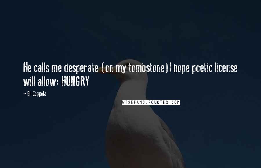 Eli Coppola Quotes: He calls me desperate (on my tombstone)I hope poetic license will allow: HUNGRY