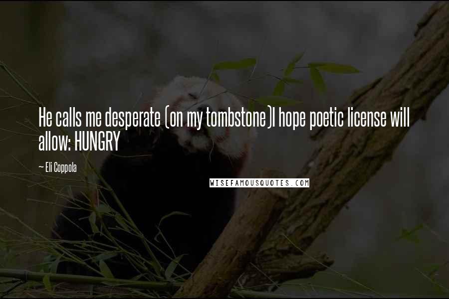 Eli Coppola Quotes: He calls me desperate (on my tombstone)I hope poetic license will allow: HUNGRY