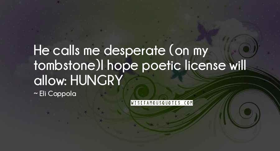 Eli Coppola Quotes: He calls me desperate (on my tombstone)I hope poetic license will allow: HUNGRY