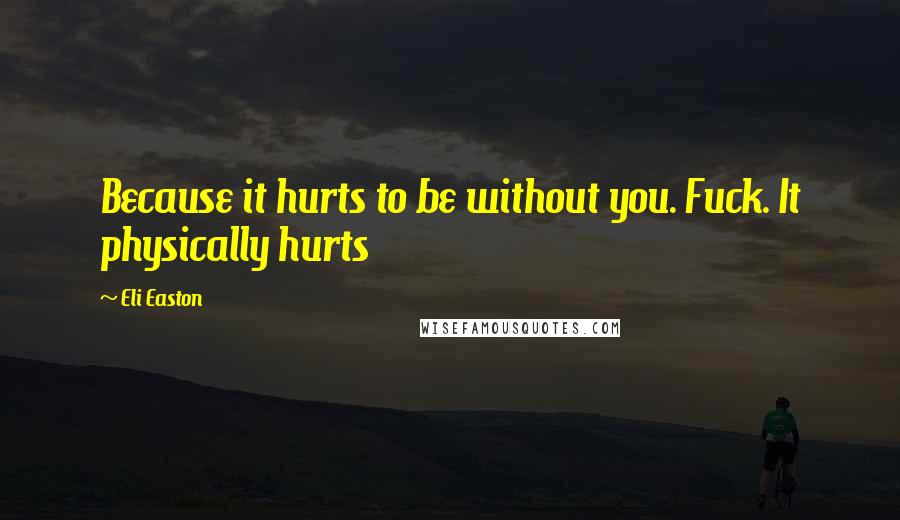 Eli Easton Quotes: Because it hurts to be without you. Fuck. It physically hurts