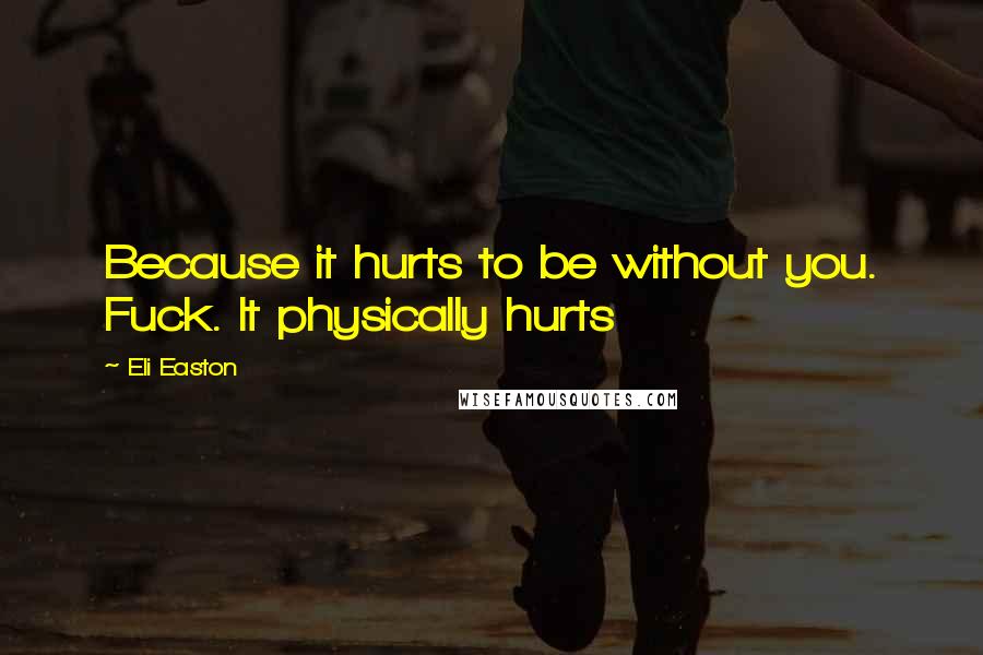 Eli Easton Quotes: Because it hurts to be without you. Fuck. It physically hurts