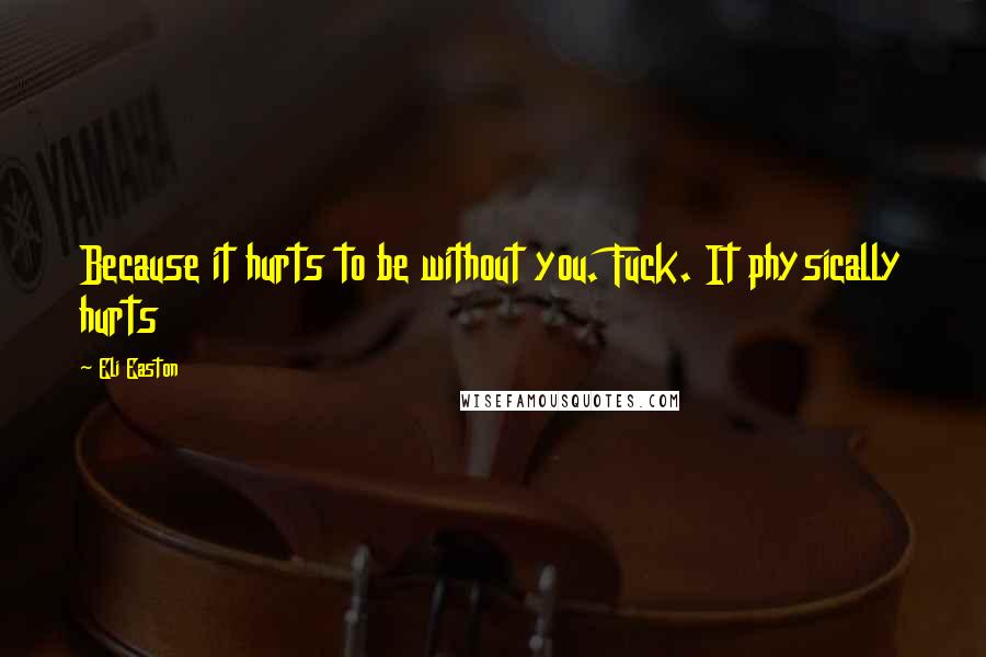 Eli Easton Quotes: Because it hurts to be without you. Fuck. It physically hurts