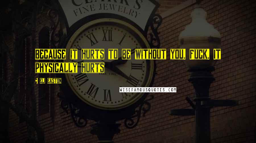 Eli Easton Quotes: Because it hurts to be without you. Fuck. It physically hurts