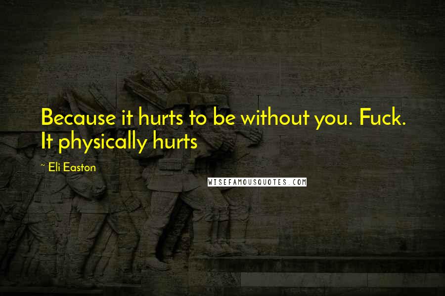 Eli Easton Quotes: Because it hurts to be without you. Fuck. It physically hurts