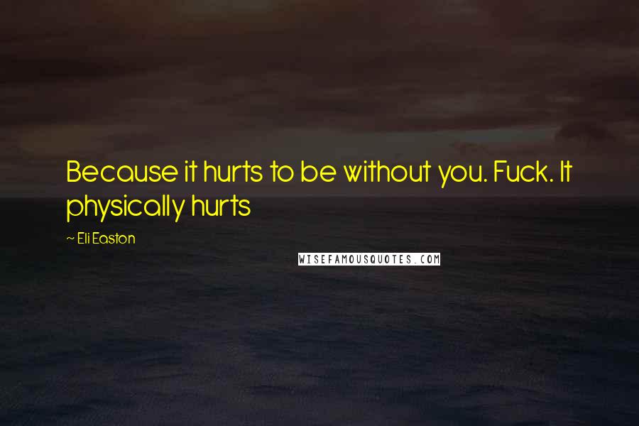 Eli Easton Quotes: Because it hurts to be without you. Fuck. It physically hurts