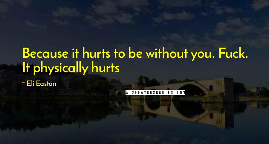 Eli Easton Quotes: Because it hurts to be without you. Fuck. It physically hurts