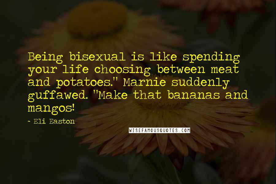 Eli Easton Quotes: Being bisexual is like spending your life choosing between meat and potatoes." Marnie suddenly guffawed. "Make that bananas and mangos!