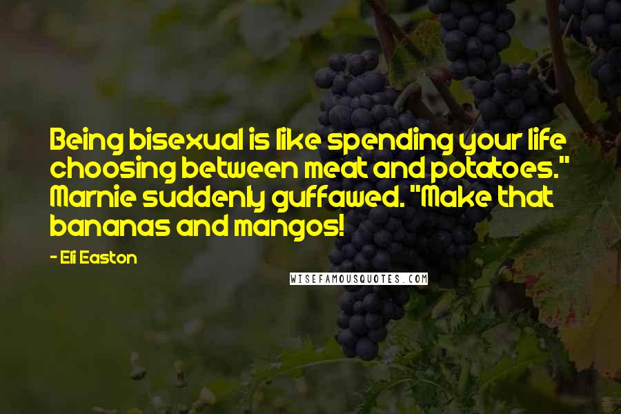 Eli Easton Quotes: Being bisexual is like spending your life choosing between meat and potatoes." Marnie suddenly guffawed. "Make that bananas and mangos!