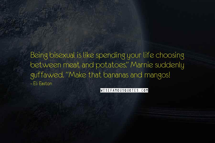 Eli Easton Quotes: Being bisexual is like spending your life choosing between meat and potatoes." Marnie suddenly guffawed. "Make that bananas and mangos!