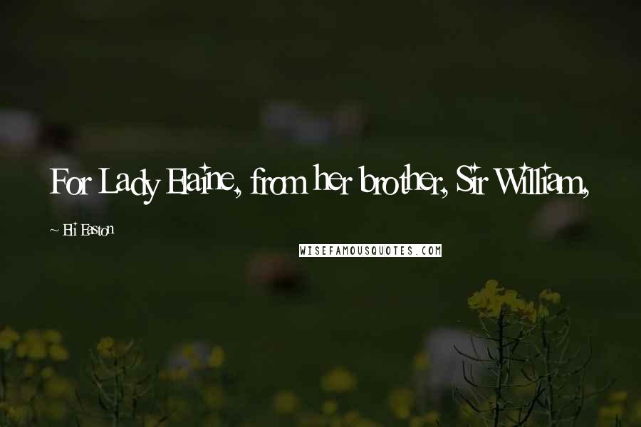 Eli Easton Quotes: For Lady Elaine, from her brother, Sir William,