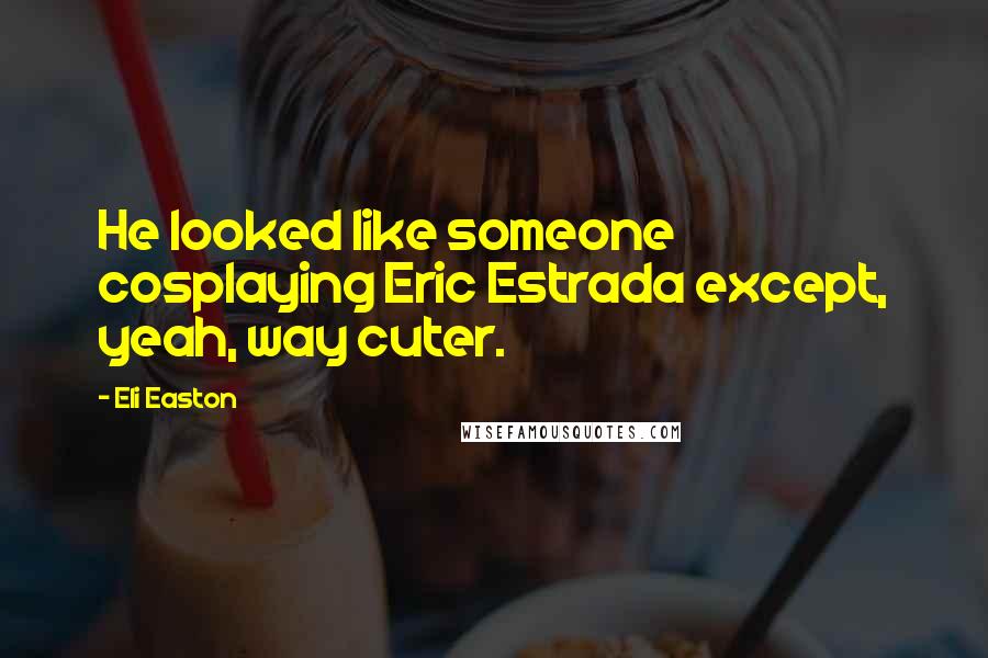 Eli Easton Quotes: He looked like someone cosplaying Eric Estrada except, yeah, way cuter.