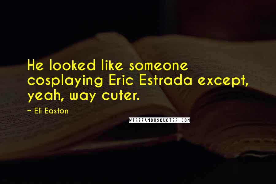 Eli Easton Quotes: He looked like someone cosplaying Eric Estrada except, yeah, way cuter.