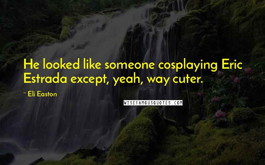 Eli Easton Quotes: He looked like someone cosplaying Eric Estrada except, yeah, way cuter.