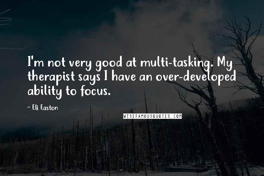 Eli Easton Quotes: I'm not very good at multi-tasking. My therapist says I have an over-developed ability to focus.