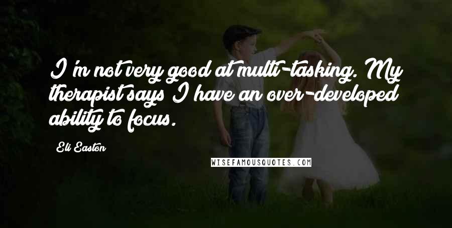 Eli Easton Quotes: I'm not very good at multi-tasking. My therapist says I have an over-developed ability to focus.