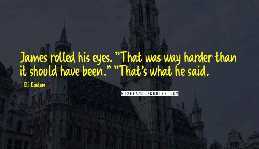 Eli Easton Quotes: James rolled his eyes. "That was way harder than it should have been." "That's what he said.