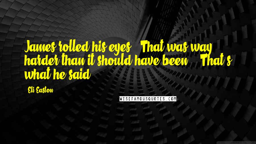 Eli Easton Quotes: James rolled his eyes. "That was way harder than it should have been." "That's what he said.