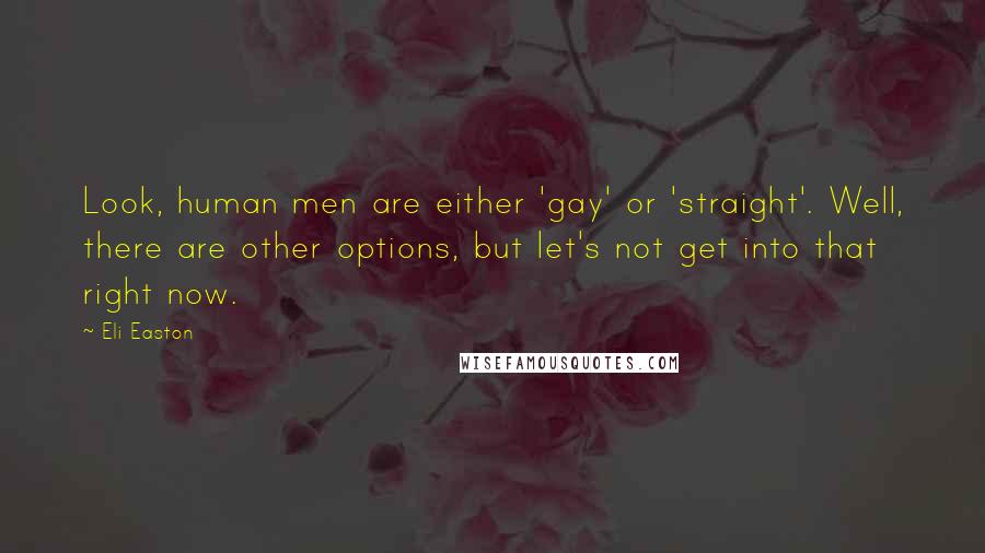 Eli Easton Quotes: Look, human men are either 'gay' or 'straight'. Well, there are other options, but let's not get into that right now.