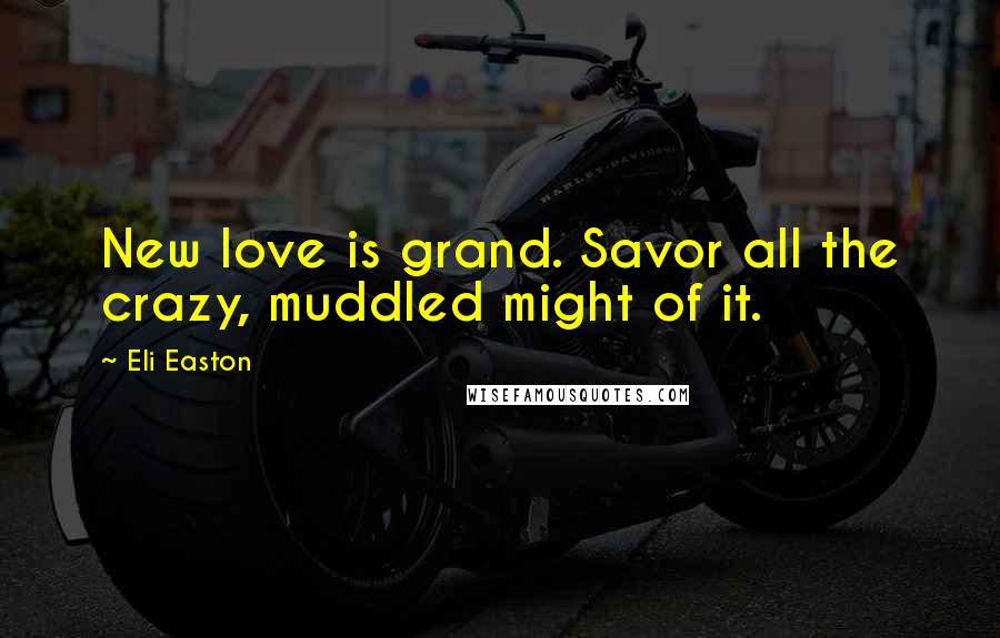 Eli Easton Quotes: New love is grand. Savor all the crazy, muddled might of it.