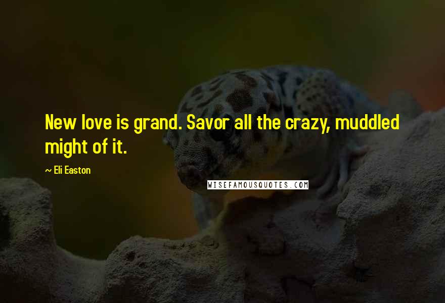 Eli Easton Quotes: New love is grand. Savor all the crazy, muddled might of it.