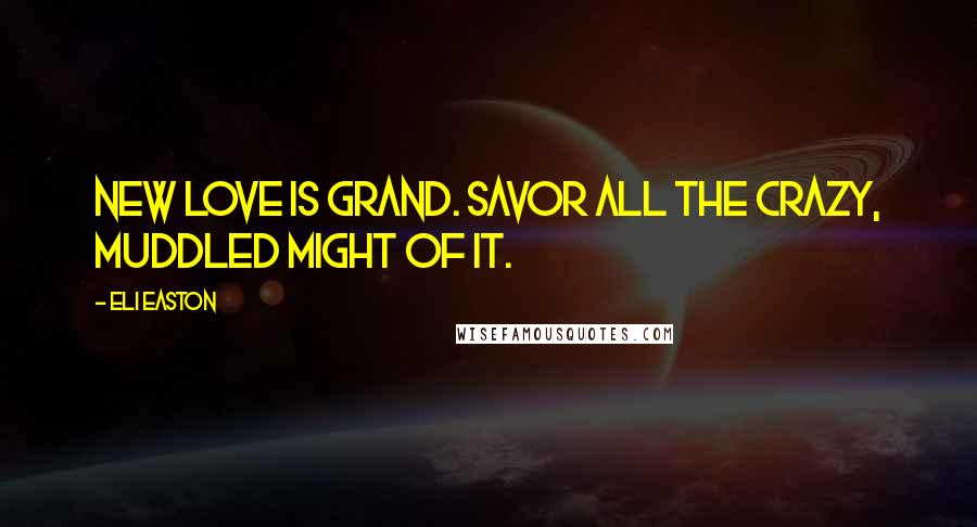 Eli Easton Quotes: New love is grand. Savor all the crazy, muddled might of it.