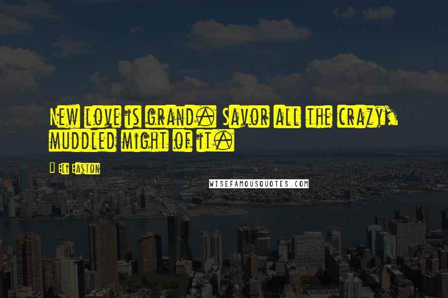 Eli Easton Quotes: New love is grand. Savor all the crazy, muddled might of it.