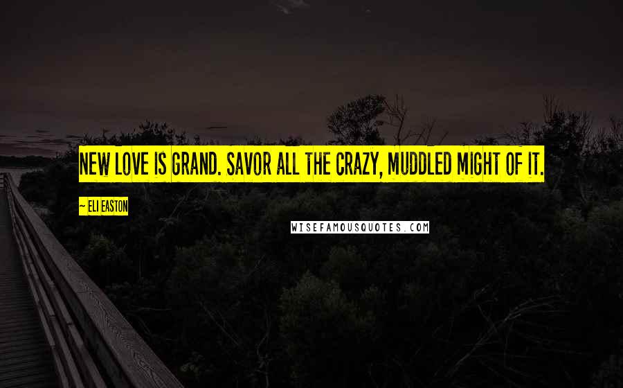 Eli Easton Quotes: New love is grand. Savor all the crazy, muddled might of it.