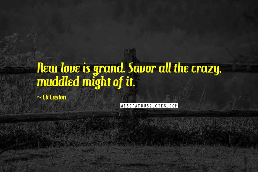 Eli Easton Quotes: New love is grand. Savor all the crazy, muddled might of it.