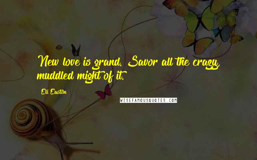 Eli Easton Quotes: New love is grand. Savor all the crazy, muddled might of it.