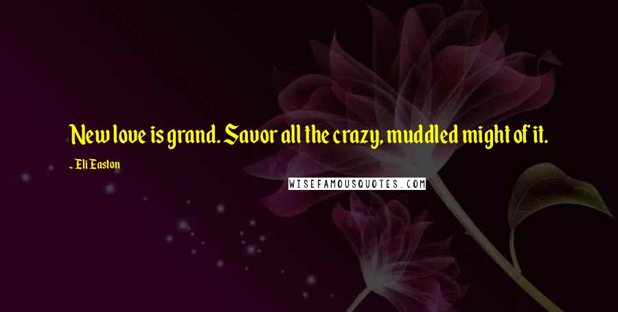 Eli Easton Quotes: New love is grand. Savor all the crazy, muddled might of it.