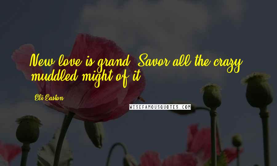 Eli Easton Quotes: New love is grand. Savor all the crazy, muddled might of it.